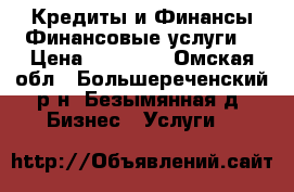 Кредиты и Финансы,Финансовые услуги. › Цена ­ 15 000 - Омская обл., Большереченский р-н, Безымянная д. Бизнес » Услуги   